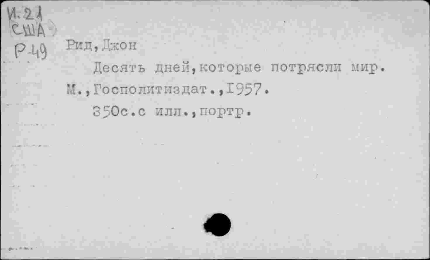 ﻿США
р-1$ Рид, Джон
Десять дней,которые потрясли мир.
М.,Госполитиздат.,1957•
350с.с илл.,портр.